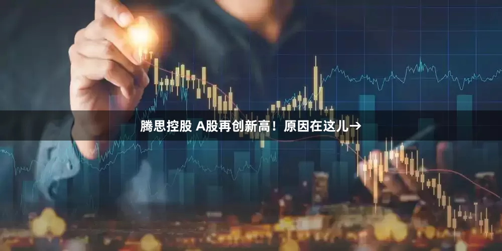 腾思控股 A股再创新高！原因在这儿→