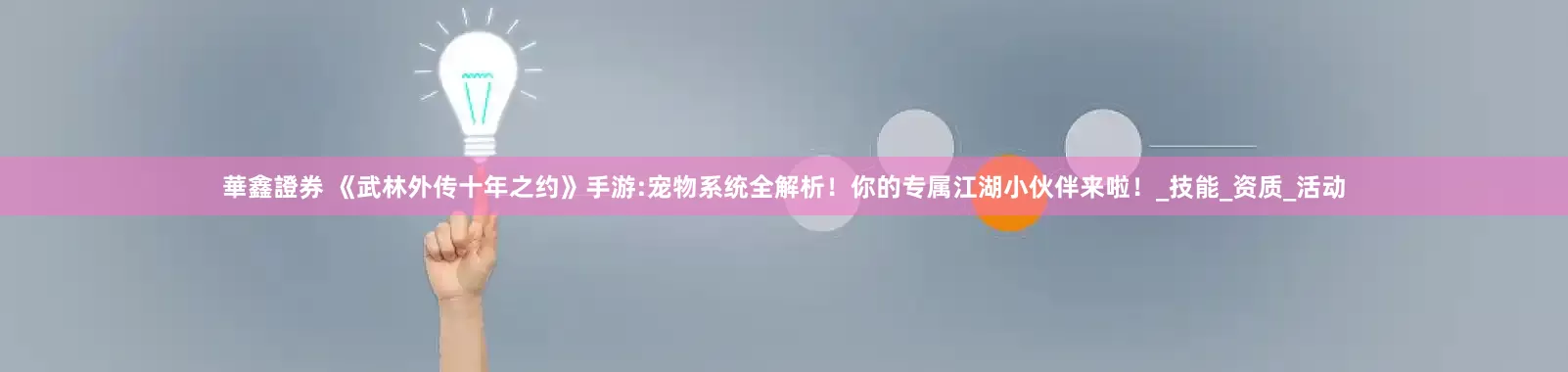 華鑫證券 《武林外传十年之约》手游:宠物系统全解析！你的专属江湖小伙伴来啦！_技能_资质_活动
