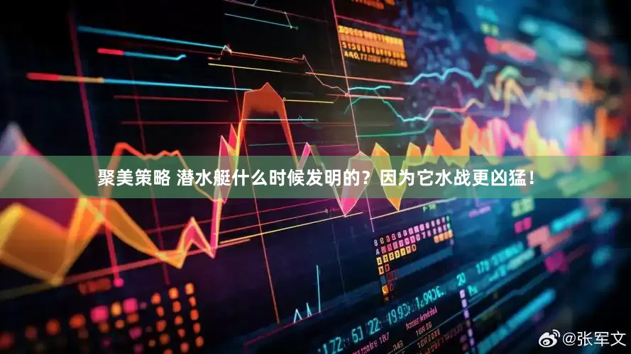 聚美策略 潜水艇什么时候发明的？因为它水战更凶猛！